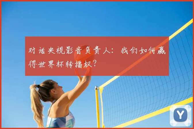 对话央视影音负责人:我们如何赢得世界杯转播权?