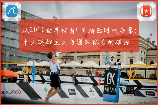 从2010世界杯看C罗梅西时代序幕：个人英雄主义与团队体系的碰撞