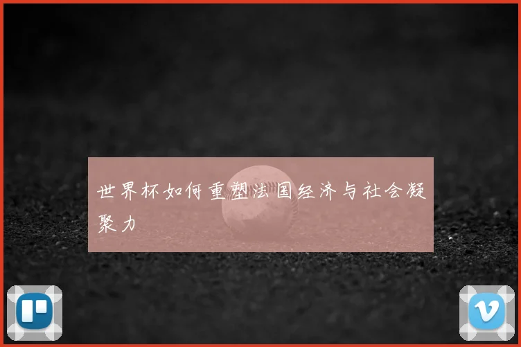 世界杯如何重塑法国经济与社会凝聚力