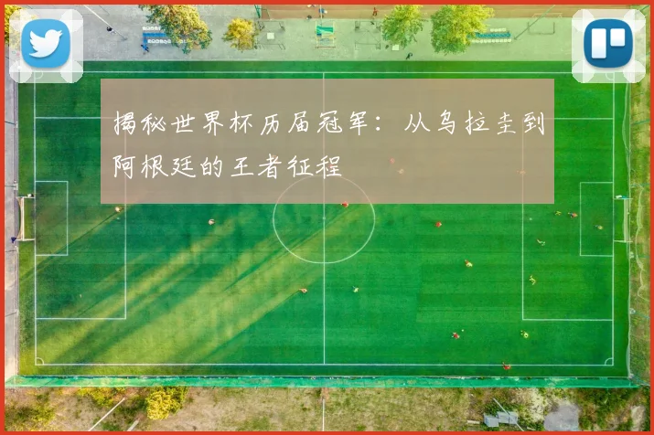 揭秘世界杯历届冠军：从乌拉圭到阿根廷的王者征程