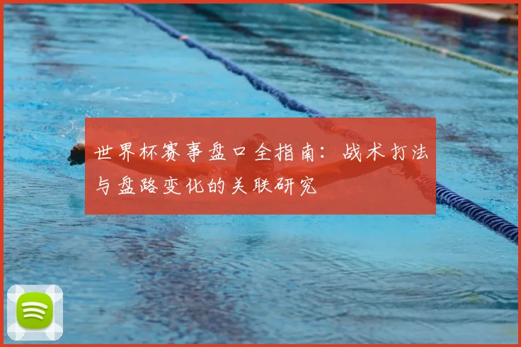 世界杯赛事盘口全指南：战术打法与盘路变化的关联研究
