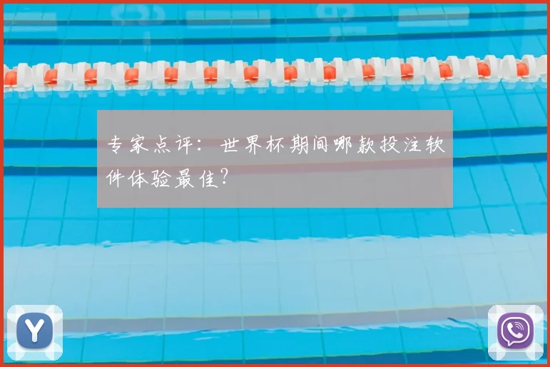 专家点评：世界杯期间哪款投注软件体验最佳？
