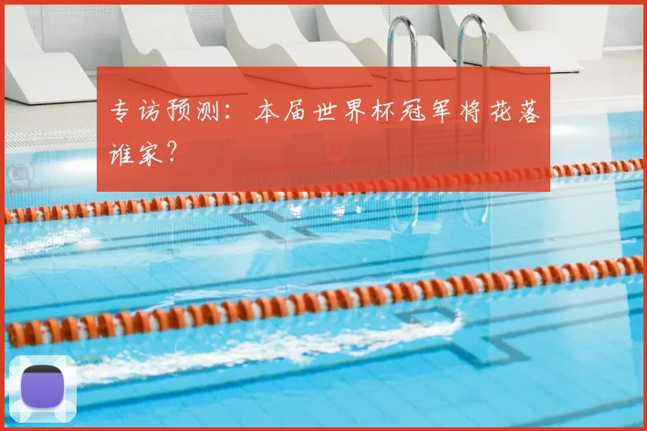 专访预测:本届世界杯冠军将花落谁家?