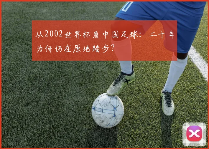 从2002世界杯看中国足球：二十年为何仍在原地踏步？