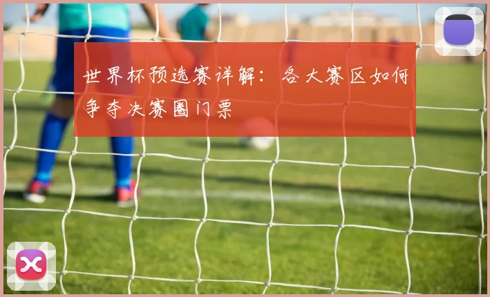 世界杯预选赛详解:各大赛区如何争夺决赛圈门票