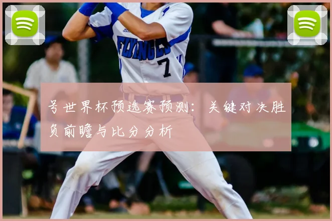 号世界杯预选赛预测：关键对决胜负前瞻与比分分析