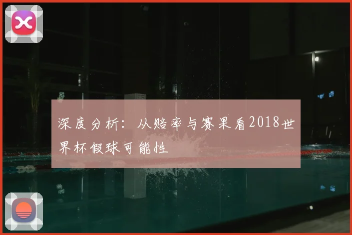 深度分析:从赔率与赛果看2018世界杯假球可能性