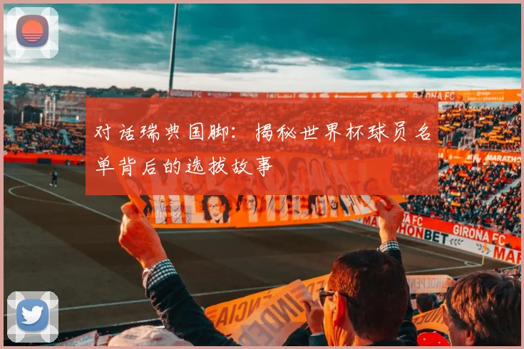 对话瑞典国脚：揭秘世界杯球员名单背后的选拔故事