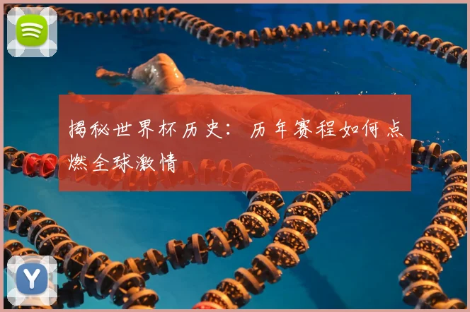 揭秘世界杯历史:历年赛程如何点燃全球激情