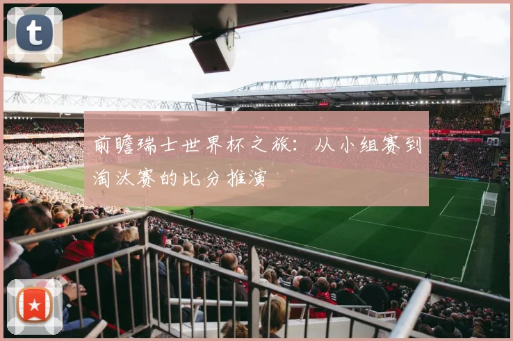 前瞻瑞士世界杯之旅：从小组赛到淘汰赛的比分推演